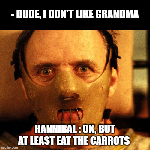Yum | - DUDE, I DON'T LIKE GRANDMA; HANNIBAL : OK, BUT AT LEAST EAT THE CARROTS | image tagged in cannibal indentification | made w/ Imgflip meme maker