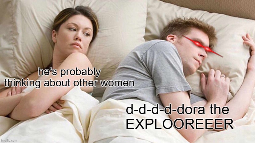 when you try to go to sleep and you can't stop thinking about the shows you watched ten years ago | he's probably thinking about other women; d-d-d-d-dora the 
EXPLOOREEER | image tagged in memes,i bet he's thinking about other women,dora the explorer,he is thinking about other women | made w/ Imgflip meme maker