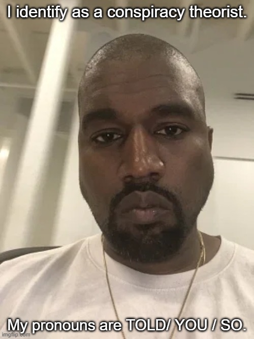 Kanye is disappointed in you. | I identify as a conspiracy theorist. My pronouns are TOLD/ YOU / SO. | made w/ Imgflip meme maker