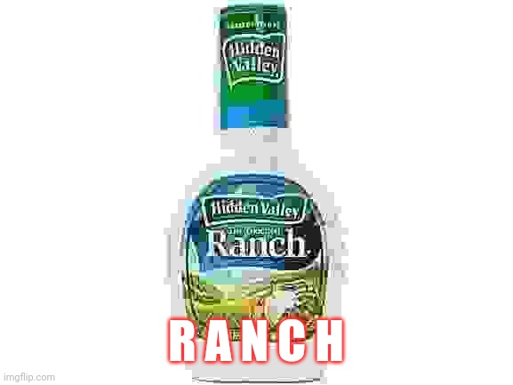 Idk why i laughed really hard at this. May make this a template | R A N C H | image tagged in ranch dressing | made w/ Imgflip meme maker