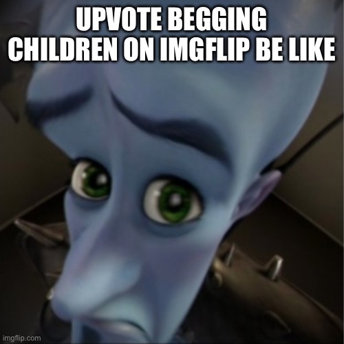 Megamind peeking | UPVOTE BEGGING CHILDREN ON IMGFLIP BE LIKE | image tagged in megamind peeking | made w/ Imgflip meme maker
