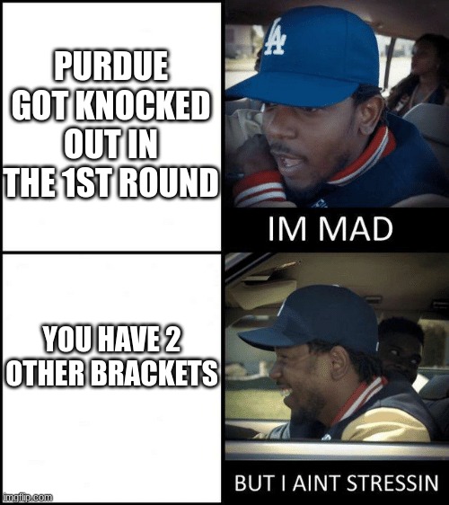 i'm mad but i ain't stressing | PURDUE GOT KNOCKED OUT IN THE 1ST ROUND; YOU HAVE 2 OTHER BRACKETS | image tagged in im mad but i aint stressin,march madness,alabama,houston | made w/ Imgflip meme maker