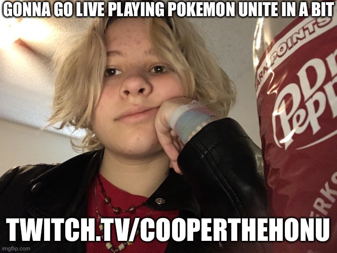 GONNA GO LIVE PLAYING POKEMON UNITE IN A BIT; TWITCH.TV/COOPERTHEHONU | made w/ Imgflip meme maker