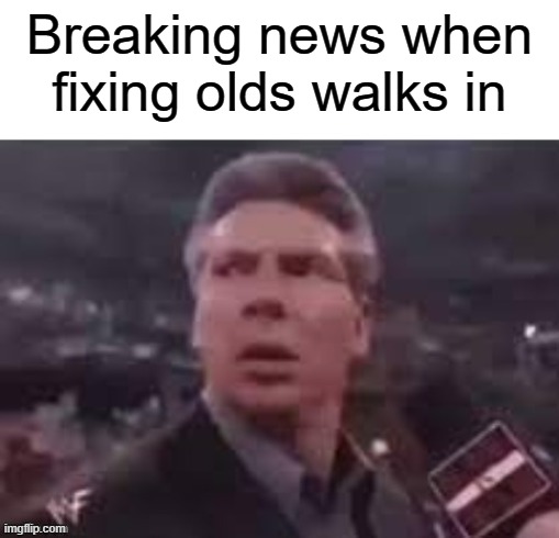 Oh god | Breaking news when fixing olds walks in | image tagged in x when x walks in | made w/ Imgflip meme maker
