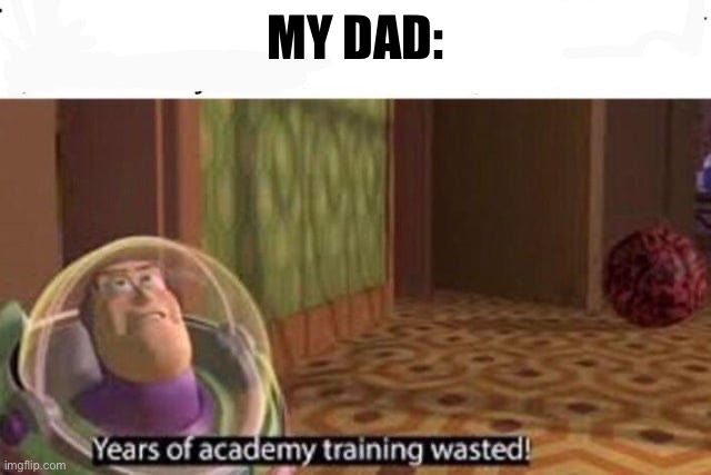 Years Of Academy Training Wasted | MY DAD: | image tagged in years of academy training wasted | made w/ Imgflip meme maker