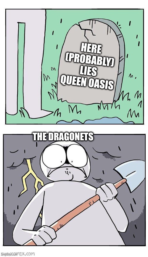 We do a little grave robbery… | HERE (PROBABLY) LIES QUEEN OASIS; THE DRAGONETS | image tagged in dig up grave,wings of fire,wof | made w/ Imgflip meme maker