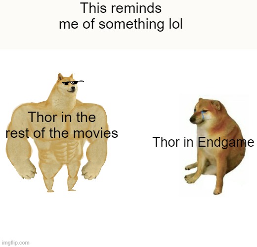 Thor | This reminds me of something lol; Thor in the rest of the movies; Thor in Endgame | image tagged in memes,buff doge vs cheems,marvel,thor | made w/ Imgflip meme maker