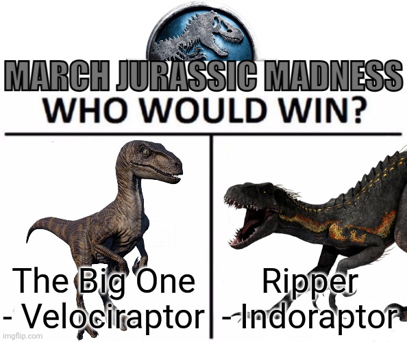 Round 2 | The Big One - Velociraptor; Ripper - Indoraptor | image tagged in march jurassic madness,march madness,velociraptor,indoraptor,jurassic park,jurassic world fallen kingdom | made w/ Imgflip meme maker