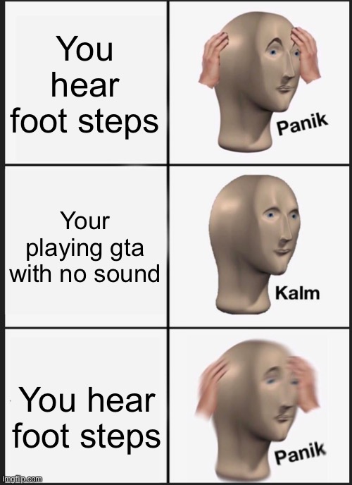 Irl be like | You hear foot steps; Your playing gta with no sound; You hear foot steps | image tagged in memes,panik kalm panik | made w/ Imgflip meme maker