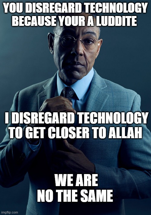 Based | YOU DISREGARD TECHNOLOGY BECAUSE YOUR A LUDDITE; I DISREGARD TECHNOLOGY TO GET CLOSER TO ALLAH; WE ARE NO THE SAME | image tagged in gus fring we are not the same | made w/ Imgflip meme maker