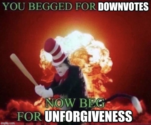 Beg for forgiveness | DOWNVOTES; UNFORGIVENESS | image tagged in beg for forgiveness | made w/ Imgflip meme maker