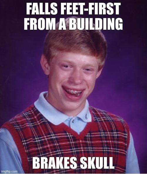 Bad Luck Brian Meme | FALLS FEET-FIRST FROM A BUILDING BRAKES SKULL | image tagged in memes,bad luck brian | made w/ Imgflip meme maker