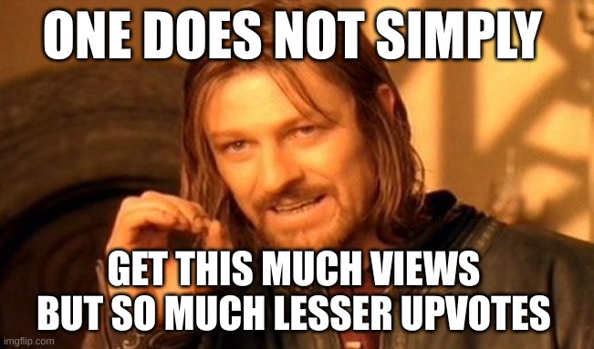commen sense | ONE DOES NOT SIMPLY; GET THIS MUCH VIEWS 
BUT SO MUCH LESSER UPVOTES | image tagged in memes,one does not simply | made w/ Imgflip meme maker