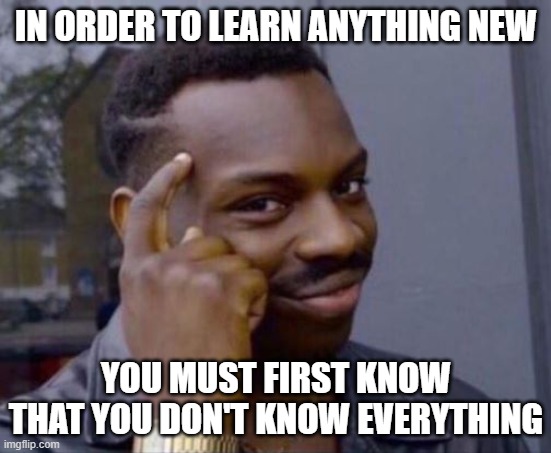 And people think they know everything when they don't think enough to think otherwise. | IN ORDER TO LEARN ANYTHING NEW; YOU MUST FIRST KNOW
THAT YOU DON'T KNOW EVERYTHING | image tagged in black guy pointing at head,learning,knowledge,thinking,know it all,ignorance | made w/ Imgflip meme maker