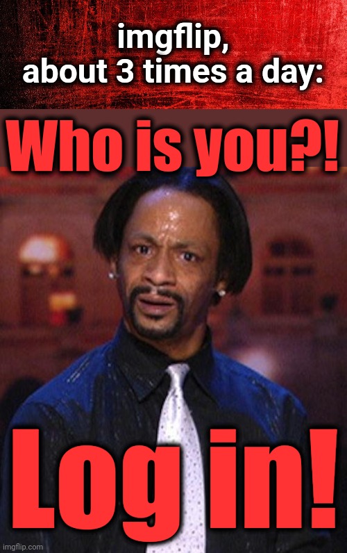 I'll never forget my password! | imgflip,
about 3 times a day:; Who is you?! Log in! | image tagged in red background,katt williams 1,memes,imgflip,log in | made w/ Imgflip meme maker