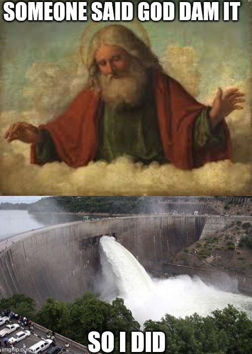 SOMEONE SAID GOD DAM IT; SO I DID | image tagged in god,floodgate | made w/ Imgflip meme maker