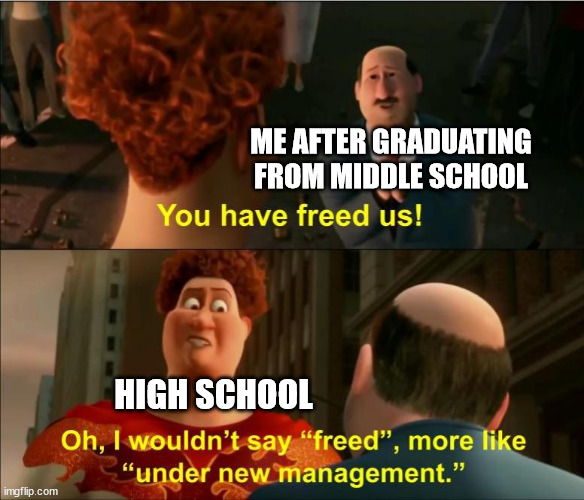 You would understand this | ME AFTER GRADUATING FROM MIDDLE SCHOOL; HIGH SCHOOL | image tagged in under new management | made w/ Imgflip meme maker
