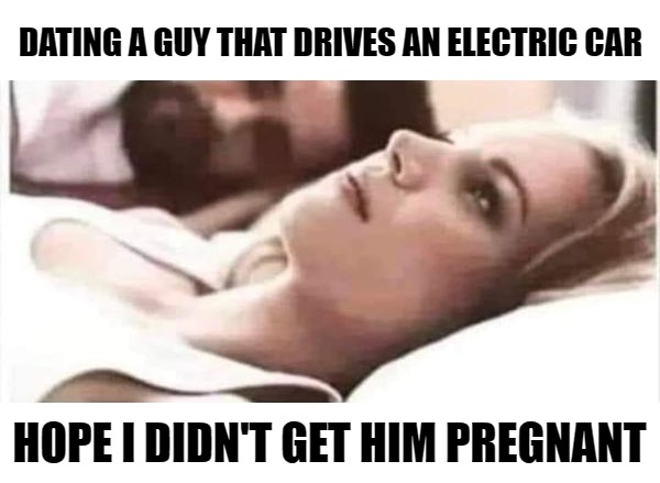 dating a guy that drives an electric car. | DATING A GUY THAT DRIVES AN ELECTRIC CAR; HOPE I DIDN'T GET HIM PREGNANT | image tagged in pink panty,girly | made w/ Imgflip meme maker