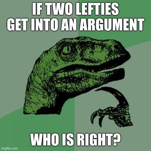 Philosoraptor Meme | IF TWO LEFTIES GET INTO AN ARGUMENT; WHO IS RIGHT? | image tagged in memes,philosoraptor | made w/ Imgflip meme maker