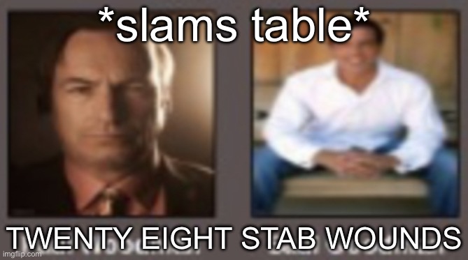 paul vs saul | *slams table*; TWENTY EIGHT STAB WOUNDS | image tagged in paul vs saul | made w/ Imgflip meme maker