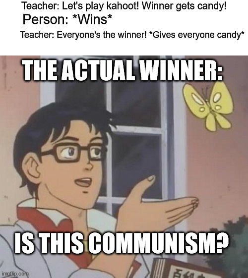 Some teachers do communism | Teacher: Let's play kahoot! Winner gets candy! Person: *Wins*; Teacher: Everyone's the winner! *Gives everyone candy*; THE ACTUAL WINNER:; IS THIS COMMUNISM? | image tagged in memes,is this a pigeon | made w/ Imgflip meme maker