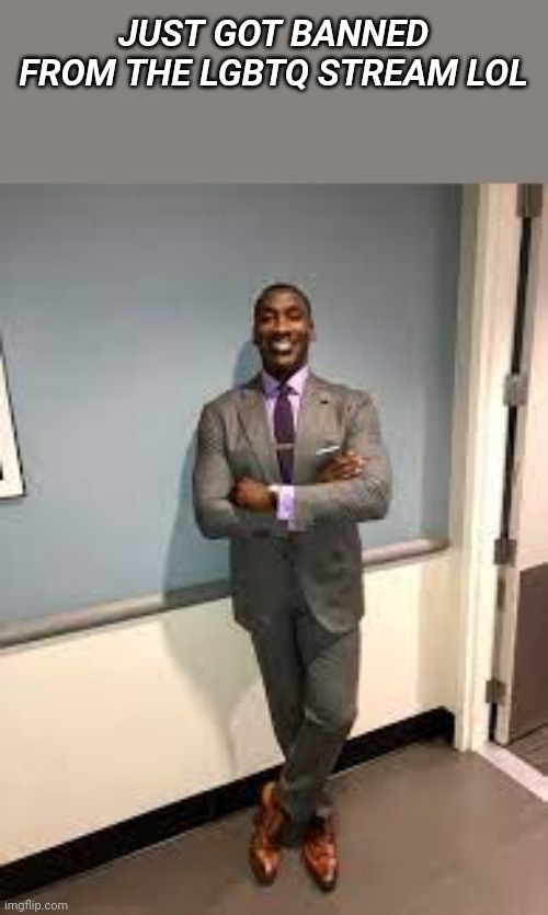 Shannon Sharpe Fit Checks | JUST GOT BANNED FROM THE LGBTQ STREAM LOL | image tagged in shannon sharpe fit checks | made w/ Imgflip meme maker