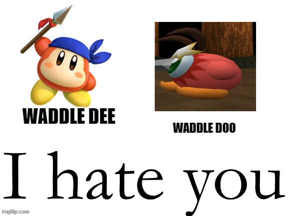 Waddle Dee, Waddle doo | I hate you | image tagged in waddle dee waddle doo | made w/ Imgflip meme maker