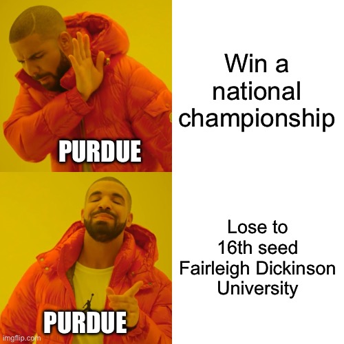 Purdue Blows It Again | Win a national championship; PURDUE; Lose to 16th seed Fairleigh Dickinson University; PURDUE | image tagged in drake hotline bling,march madness,purdue,fairleigh dickinson,upset | made w/ Imgflip meme maker
