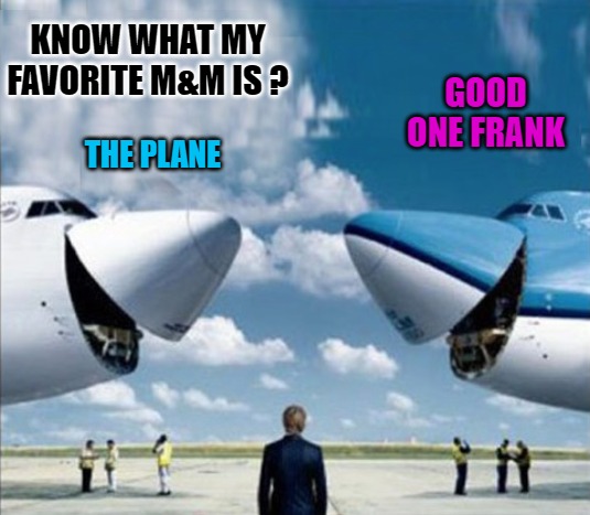 plane joke | KNOW WHAT MY FAVORITE M&M IS ? GOOD ONE FRANK; THE PLANE | image tagged in plane,joke | made w/ Imgflip meme maker