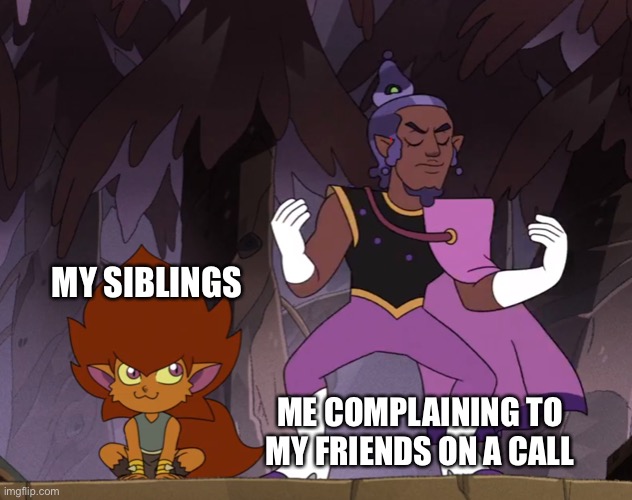 duo | MY SIBLINGS; ME COMPLAINING TO MY FRIENDS ON A CALL | image tagged in duo | made w/ Imgflip meme maker