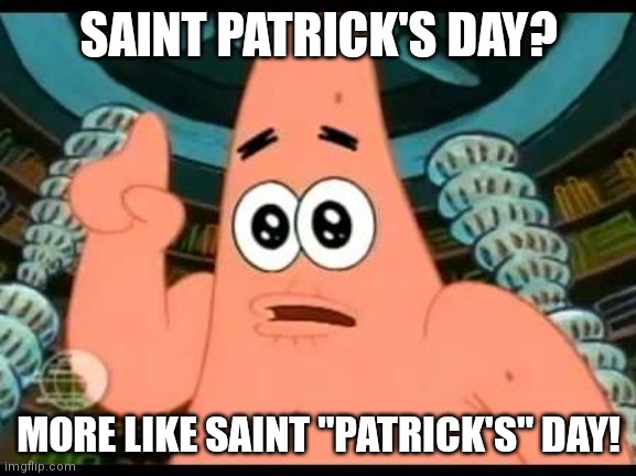 Patrick moment | SAINT PATRICK'S DAY? MORE LIKE SAINT "PATRICK'S" DAY! | image tagged in memes,patrick says,saint patrick's day | made w/ Imgflip meme maker