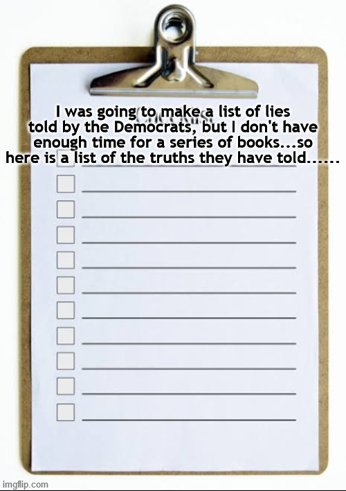 Checklist | I was going to make a list of lies told by the Democrats, but I don't have enough time for a series of books...so here is a list of the truths they have told...... | image tagged in checklist | made w/ Imgflip meme maker