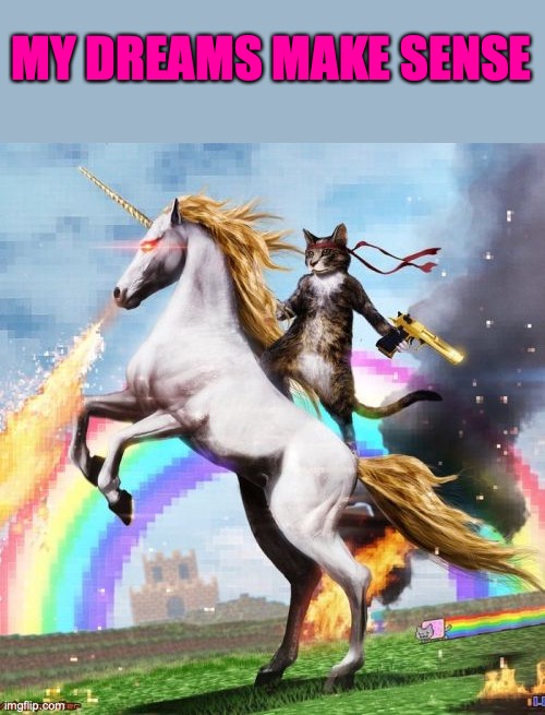 *real shit* | MY DREAMS MAKE SENSE | image tagged in memes,welcome to the internets,funny,unicorn riding a horse,lol,dreams make sense | made w/ Imgflip meme maker