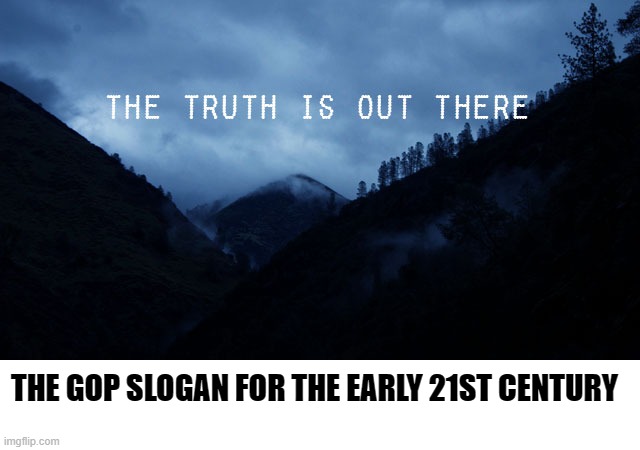 the truth is out there | THE GOP SLOGAN FOR THE EARLY 21ST CENTURY | image tagged in the truth is out there | made w/ Imgflip meme maker