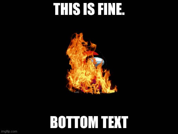 fire. | THIS IS FINE. BOTTOM TEXT | image tagged in among us | made w/ Imgflip meme maker