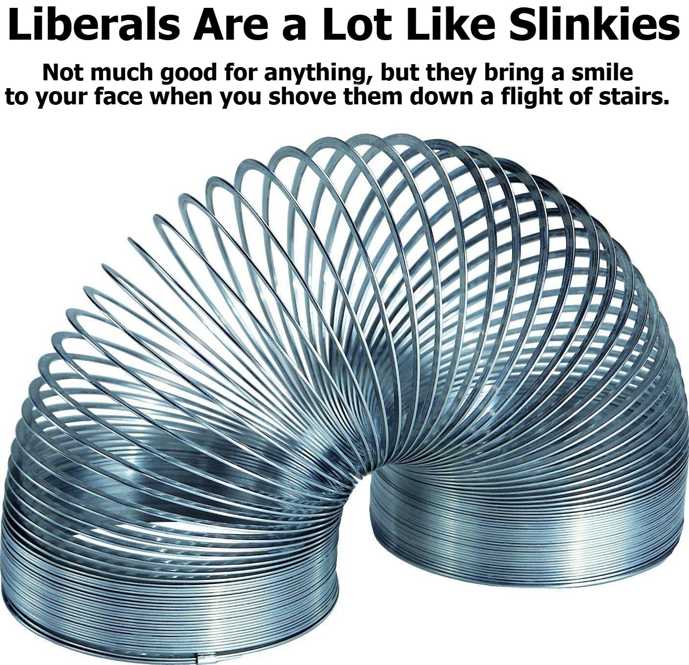 Liberals Are a Lot Like Slinkies | image tagged in liberals,stupid liberals,slinky,slinkies,goofy stupid liberal college student,gratuitous violence | made w/ Imgflip meme maker