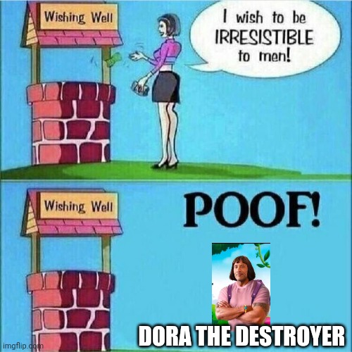 Dora the destroyer poof! | DORA THE DESTROYER | image tagged in i wish to be irresistible to men | made w/ Imgflip meme maker