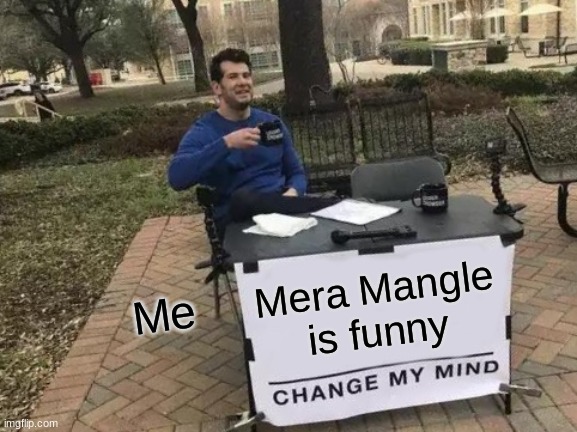 Comedy Queen ( Mera Mangle ) | Mera Mangle is funny; Me | image tagged in memes,change my mind | made w/ Imgflip meme maker