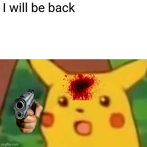 Surprised Pikachu | I will be back | image tagged in memes,surprised pikachu | made w/ Imgflip meme maker