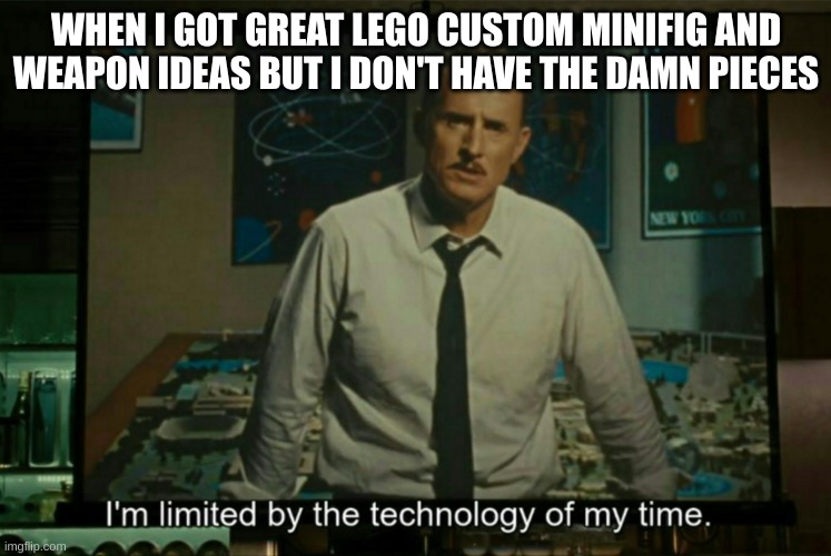 I could've made a badass sword, but no, I don't have the pieces | WHEN I GOT GREAT LEGO CUSTOM MINIFIG AND WEAPON IDEAS BUT I DON'T HAVE THE DAMN PIECES | image tagged in i m limited by the technology of my time | made w/ Imgflip meme maker