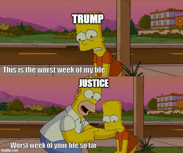trump | TRUMP; This is the worst week of my life; JUSTICE; Worst week of your life so far | image tagged in worst day of my life | made w/ Imgflip meme maker
