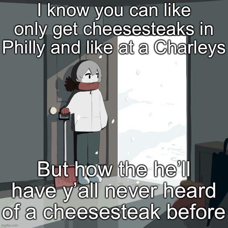 Avogado6 | I know you can like only get cheesesteaks in Philly and like at a Charleys; But how the he’ll have y’all never heard of a cheesesteak before | image tagged in avogado6 | made w/ Imgflip meme maker