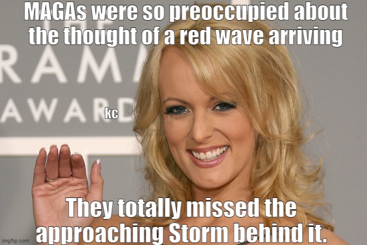 Stormy daniels | MAGAs were so preoccupied about the thought of a red wave arriving; kc; They totally missed the approaching Storm behind it. | image tagged in stormy daniels,trump | made w/ Imgflip meme maker
