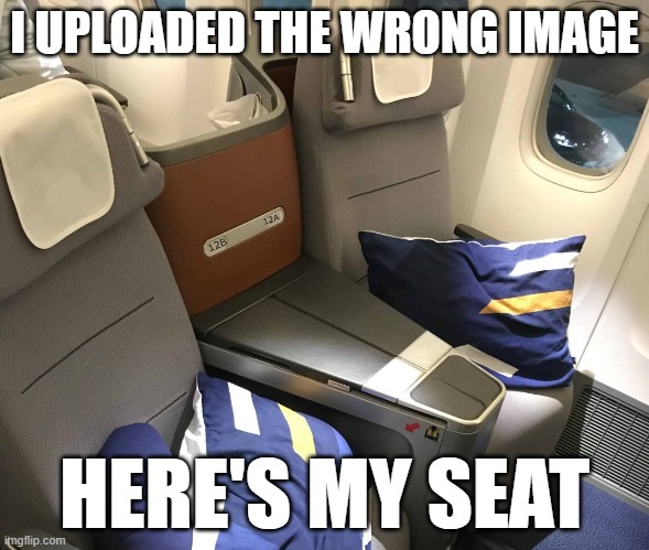 I UPLOADED THE WRONG IMAGE; HERE'S MY SEAT | made w/ Imgflip meme maker