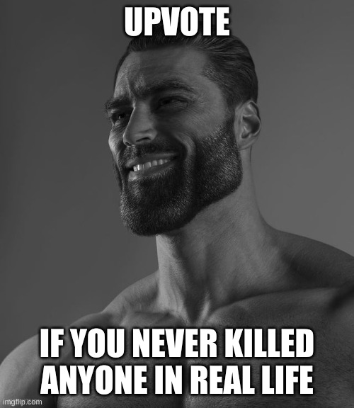 Giga Chad | UPVOTE; IF YOU NEVER KILLED ANYONE IN REAL LIFE | image tagged in giga chad | made w/ Imgflip meme maker