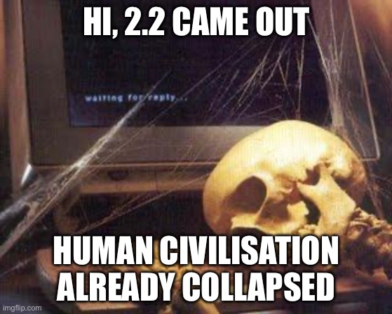2.2 when | HI, 2.2 CAME OUT; HUMAN CIVILISATION ALREADY COLLAPSED | image tagged in waiting skull,geometry dash | made w/ Imgflip meme maker