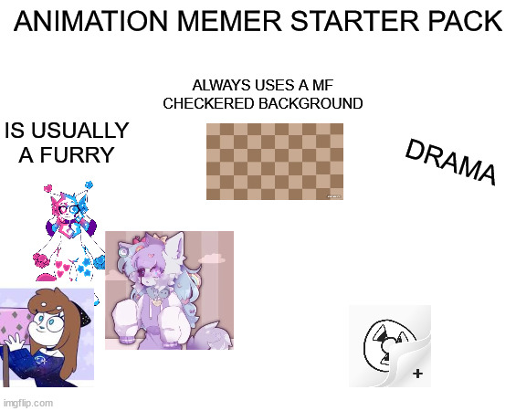 Animation memers be like | ANIMATION MEMER STARTER PACK; ALWAYS USES A MF CHECKERED BACKGROUND; IS USUALLY A FURRY; DRAMA | image tagged in starter pack,memes,furry,true story,animation | made w/ Imgflip meme maker