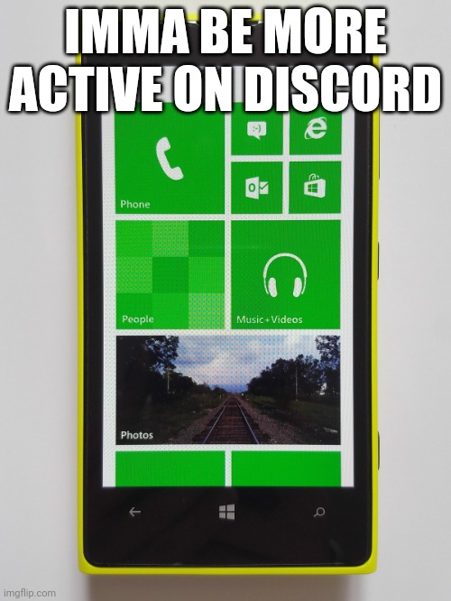 Windows phone 8.1 | IMMA BE MORE ACTIVE ON DISCORD | image tagged in windows phone 8 1 | made w/ Imgflip meme maker