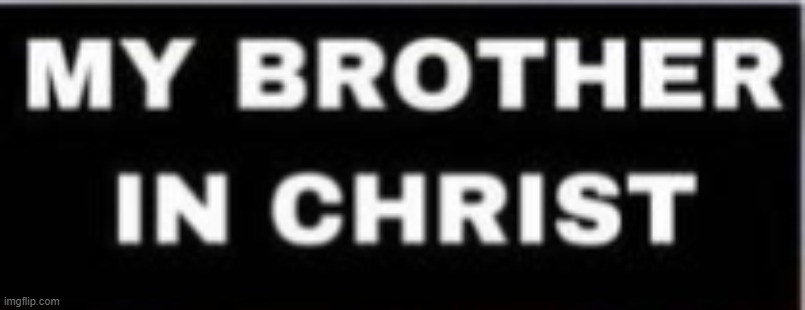 my brother in christ | image tagged in my brother in christ | made w/ Imgflip meme maker