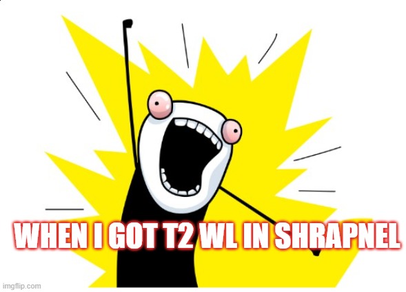 WHEN I GOT T2 WL IN SHRAPNEL | made w/ Imgflip meme maker